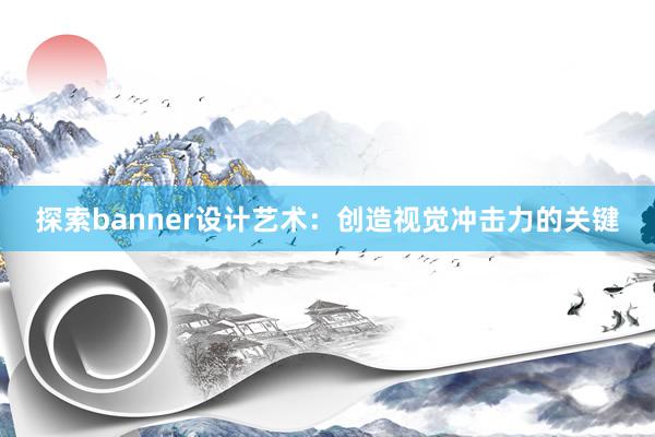 探索banner设计艺术：创造视觉冲击力的关键