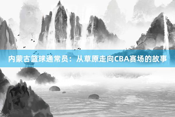 内蒙古篮球通常员：从草原走向CBA赛场的故事